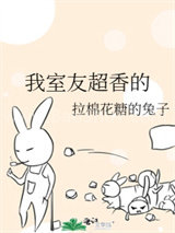 《我室友超香的》全本TXT下载-作者：拉棉花糖的兔子
