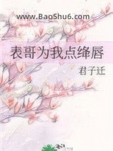 《表哥为我点绛唇》全本TXT下载-作者：君子迁