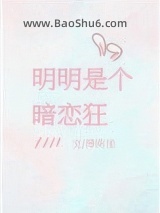 《明明是个暗恋狂》全本TXT下载-作者：薄荷迷