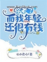 《你老了而我年轻还有钱》全本TXT下载-作者：云水柔心