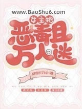 《女主她恶毒且万人迷》全本TXT下载-作者：贫穷大力士