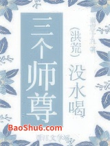 《三个师尊没水喝》全本TXT下载-作者：南宫十九