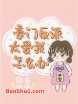 《豪门反派太爱我怎么办》全本TXT下载-作者：艳卷谁嗅