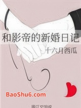 《和影帝的新婚日记》全本TXT下载-作者：十六月西瓜